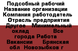 Подсобный рабочий › Название организации ­ Компания-работодатель › Отрасль предприятия ­ Другое › Минимальный оклад ­ 20 000 - Все города Работа » Вакансии   . Брянская обл.,Новозыбков г.